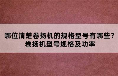 哪位清楚卷扬机的规格型号有哪些？ 卷扬机型号规格及功率